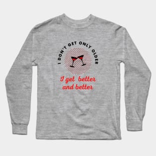 I don't get only older I get better and better Long Sleeve T-Shirt